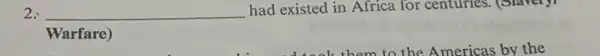 2. __ had existed in Africa for centuries. (Slavery)
Warfare)