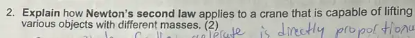 2. Explain how Newton's second law applies to a crane that is capable of lifting
various objects with different masses. (2)