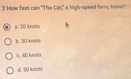 2 How fast can "The Cat," a high-speed ferry travel?
a. 20 knots
b. 30 knots
c. 40 knots
d. 50 knots