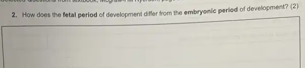 2. How does the fetal period of development differ from the embryonic period of development? (2)
square