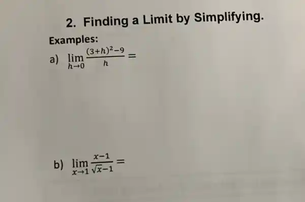 2. Finding a Limit by Simplifying.
Examples:
a) lim _(harrow 0)((3+h)^2-9)/(h)=
b) lim _(xarrow 1)(x-1)/(sqrt (x)-1)=