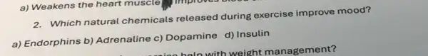 2. Which natural chemicals released during exercise improve mood?
a) Endorphins b)Adrenaline c)Dopamine d) Insulin