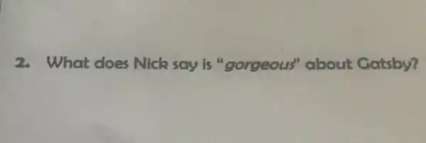 2. What does Nick say is "gorgeous"about Gatsby?