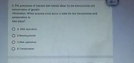 2. The processes of for the transmittion and
conurvation of genete
Humation Which process must occur in order for this transmission and
contervation to
take place?
A DikA replication
CRNA inplication