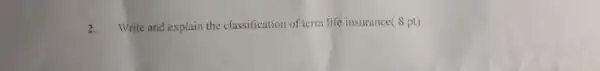 2. Write and explain the classification of term life insurance(8 pt)