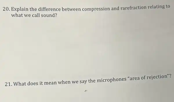 20. Explain the difference between compression and rarefraction relating to
what we call sound?
21. What does it mean when we say the microphones "area of rejection"?