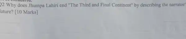 22 Why does Jhumpa Lahiri end "The Third and Final Continent" by describing the narrator'
considered.
uture? [10 Marks]