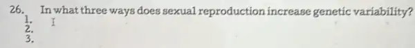 26. In what three ways does sexual reproduction increase genetic variability?
3.