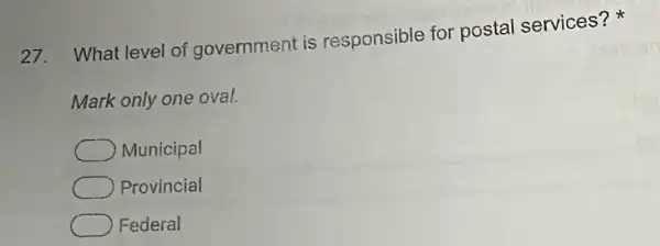 27. What level of government is responsible for postal services?x
Mark only one oval.
Municipal
Provincial
Federal