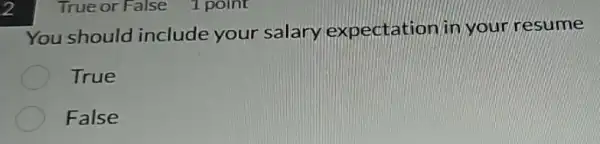 2
You should include your salary expectation in your resume
True
False
True or False 1 point