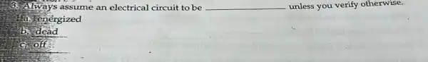3. Always assume an electrical circuit to be __ unless you verify otherwise.
a energized
b. dead
C. off