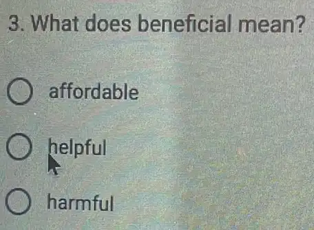 3. What does beneficial mean?
affordable
helpful
harmful