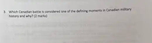 3. Which Canadian battle is considered one of the defining moments in Canadian military
history and why? (2 marks)