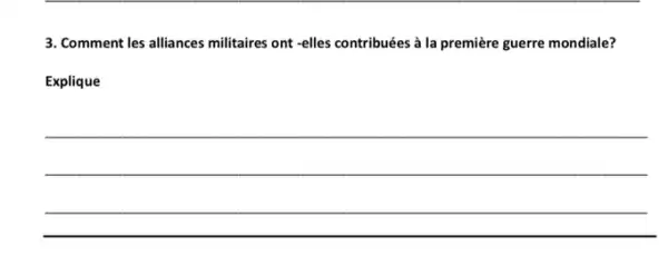 3. Comment les alliances militaires ont -elles contribuées à la première guerre mondiale?
Explique
__