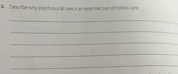 3. Describe why psychosocial care is an essential part of holistic care.
__