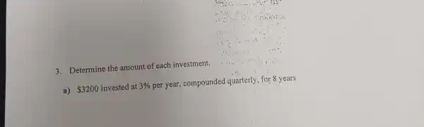 3. Determine the amount of each investment.
a) 3200 invested at 3%  per year,compounded quarterly for 8 years