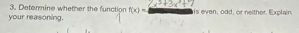 3. Determine whether the function f(x)=	is even, odd, or neither. Explain
your reasoning.