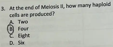 3. At the end of Meiosis II, how many haploid
cells are produced?
A. Two
B Four
C. Eight
D. Six