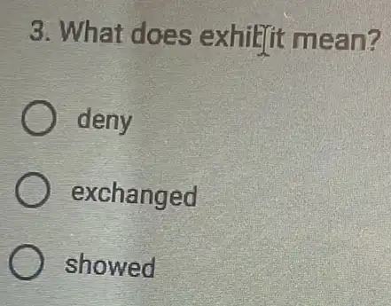 3. What does exhilit mean?
deny
exchanged
showed