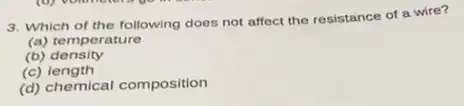 3. Which of the following does not affect the resistance of a wire?
(a) temperature
(b)density
(c)length
(d) chemical composition