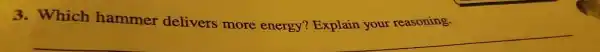 3. Which hammer delivers more energy?Explain your reasoning.