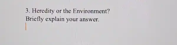 3. Heredity or the Environment?
Briefly explain your answer.