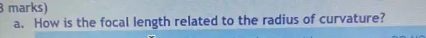3 marks)
a. How is the focal length related to the radius of curvature?
