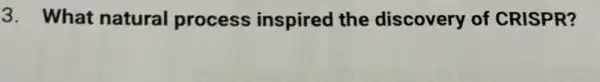 3. What natural process inspired the discovery of CRISPR?