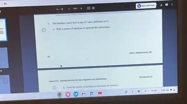 3. The numbers x and y have a sum of 1 and a difference of II.
(1)
a. Write a system of equations to represent this information.
Lesson 8.2: Solving Systems of Linear Equations by Substitution
Workbook 82
b. Solve the system
of equations to determine the numbers.
ADLC] Mathematics 10C