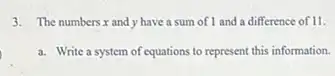 3. The numbers,x and y have a sum of 1 and a difference of 11.
a. Write a system of equations to represent this information.