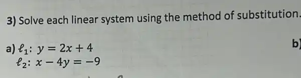 3) Solve each linear system using the method of substitution.
a) l_(1):y=2x+4
l_(2):x-4y=-9
b)