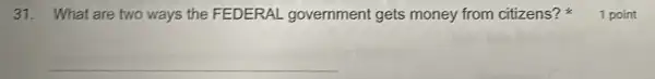 31. What are two ways the FEDERAL government gets money from citizens?
__
1 point