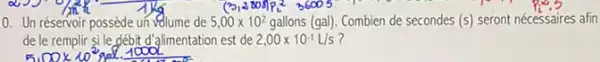 (3,2800pp^236005
0. Un réservoir possède un volume de 5,00times 10^2 gallons (gal). Combien de secondes (s) seront nécessaires es afin
P_(i),5
de le remplir si le gébit d'alimentation est de 2,00times 10^-1L/s