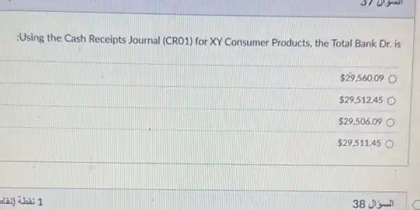 37 orguil
:Using the Cash Receipts Journal (CRO1) for XY Consumer Products, the Total Bank Dr. is
 29,560.09
 29,512.45
 29,506.09
 29,511.45
3
C