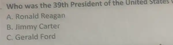 Who was the 39th President of the United States
A. Ronald Reagan
B. Jimmy Carter
C. Gerald Ford