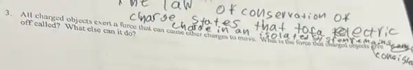 3.
all changed objects exert n force that can cause other charges to move. What is the force that off called? What else can it do?
o