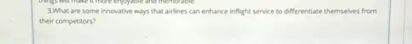 3.What are some innovative ways that airlines can enhance inflight service to differentiate themselves from
their competitors?