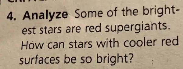 4. Analyze Some of the bright-
est stars are red supergiants.
How can stars with cooler red
surfaces be so bright?