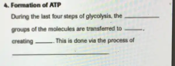 4. Formation of ATP
During the last four steps of glycolysis the __
groups of the molecules are transferred to __
__
creating __ . This is done via the process of This is done via the p