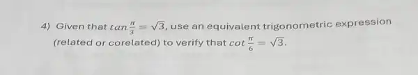 4) Given that tan(pi )/(3)=sqrt (3) use an equivalent trigonometric expr ession
(related or corelated) to verify that cot(pi )/(6)=sqrt (3)