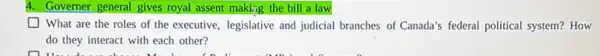 4. Governer general gives royal assent making the bill a law
What are the roles of the executive, legislative and judicial branches of Canada's federal political system?How
do they interact with each other?