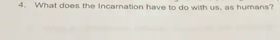 4. What does the Incarnation have to do with us, as humans?