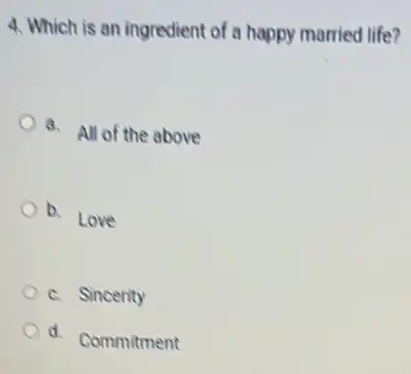 4. Which is an ingredient of a happy married life?
3. All of the above
b
Love
c. Sincerity
d. Commitment