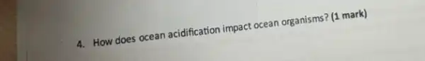 4. How does ocean acidfication impact ocean organisms? (1 mark)