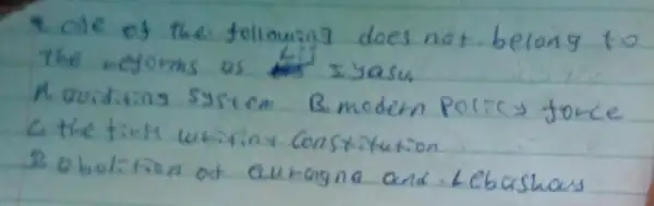 4. ode of the following does not belong to The neyoms as Eyasu.
A. aviditing systen B.modern poricy force C the first whiting Consxitution
2. abolition of Quhagna and Lebashays