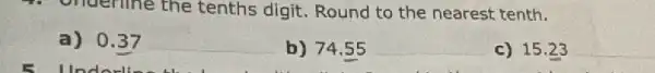 4. ondenine the tenths digit. Round to the nearest tenth.
a) 0.37
__
b) 74,55
__
c) 15.23