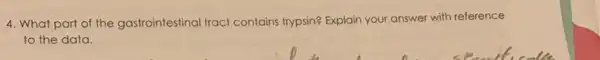 4. What part of the gastrointestinal tract contains trypsin? Explain your answer with reference
to the data.