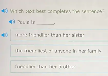 4) Which text best completes the sentence?
1)) Paula is __
more friendlier than her sister
the friendliest of anyone in her family
friendlier than her brother