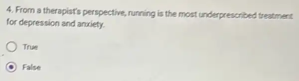 4. From a therapiat's perspective, running is the most underprescribed treatment
for depression and anxiety.
True
False