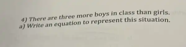 4) There are three more hovs in class than girls.
a) Write an equation to represent this situation.